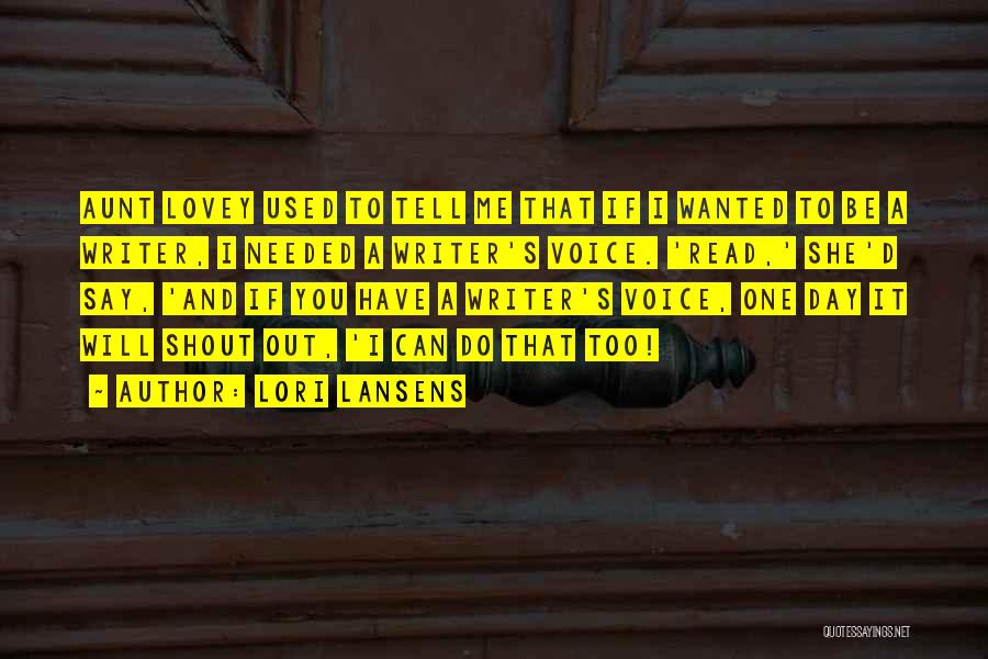 Lori Lansens Quotes: Aunt Lovey Used To Tell Me That If I Wanted To Be A Writer, I Needed A Writer's Voice. 'read,'