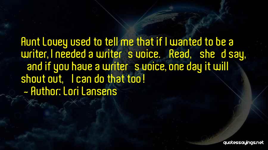 Lori Lansens Quotes: Aunt Lovey Used To Tell Me That If I Wanted To Be A Writer, I Needed A Writer's Voice. 'read,'