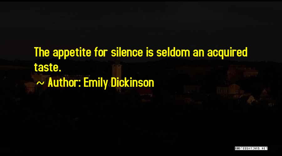 Emily Dickinson Quotes: The Appetite For Silence Is Seldom An Acquired Taste.