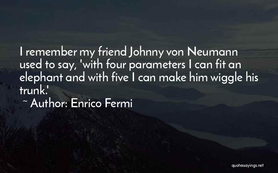 Enrico Fermi Quotes: I Remember My Friend Johnny Von Neumann Used To Say, 'with Four Parameters I Can Fit An Elephant And With