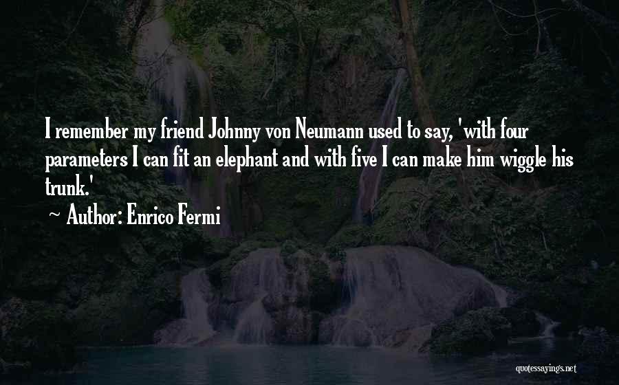 Enrico Fermi Quotes: I Remember My Friend Johnny Von Neumann Used To Say, 'with Four Parameters I Can Fit An Elephant And With