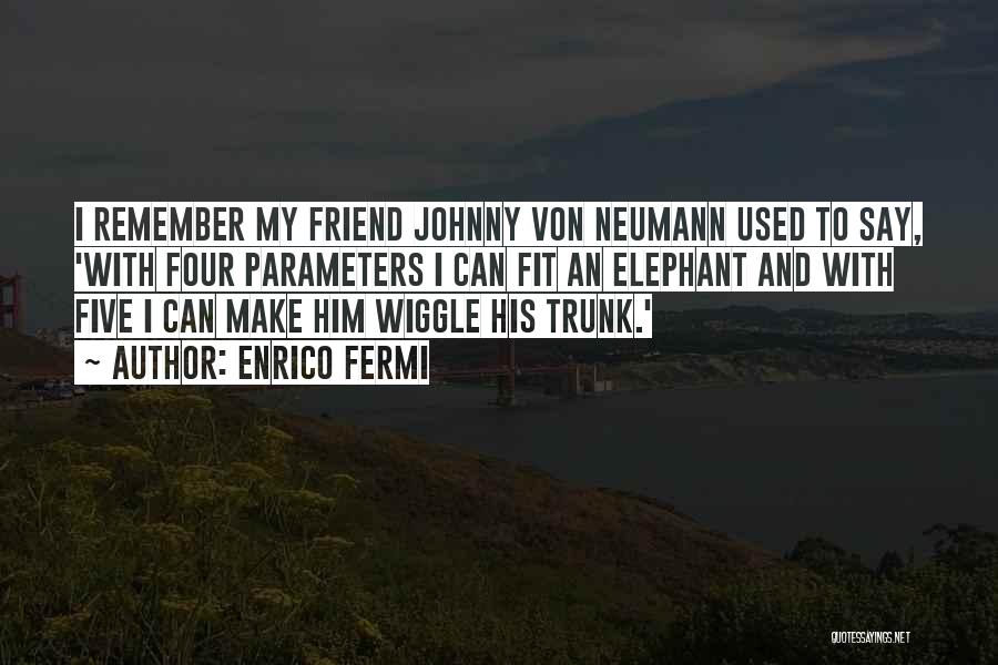 Enrico Fermi Quotes: I Remember My Friend Johnny Von Neumann Used To Say, 'with Four Parameters I Can Fit An Elephant And With