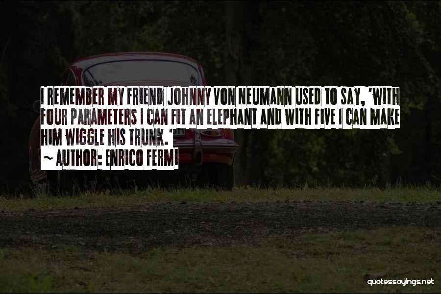 Enrico Fermi Quotes: I Remember My Friend Johnny Von Neumann Used To Say, 'with Four Parameters I Can Fit An Elephant And With