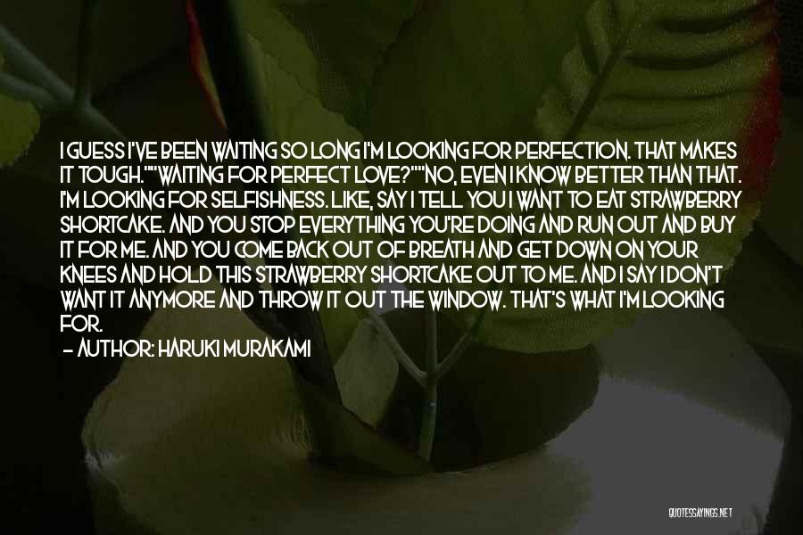 Haruki Murakami Quotes: I Guess I've Been Waiting So Long I'm Looking For Perfection. That Makes It Tough.waiting For Perfect Love?no, Even I