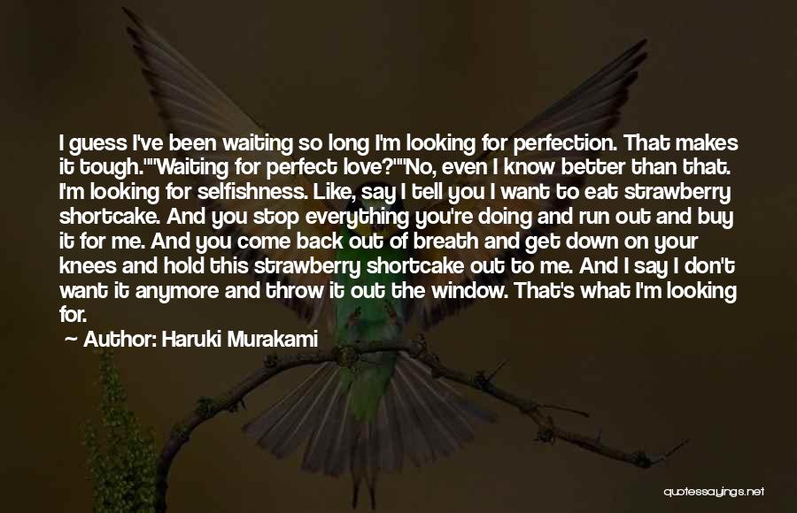 Haruki Murakami Quotes: I Guess I've Been Waiting So Long I'm Looking For Perfection. That Makes It Tough.waiting For Perfect Love?no, Even I