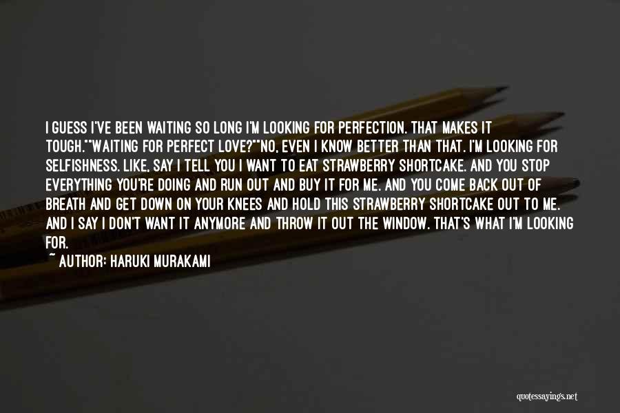 Haruki Murakami Quotes: I Guess I've Been Waiting So Long I'm Looking For Perfection. That Makes It Tough.waiting For Perfect Love?no, Even I