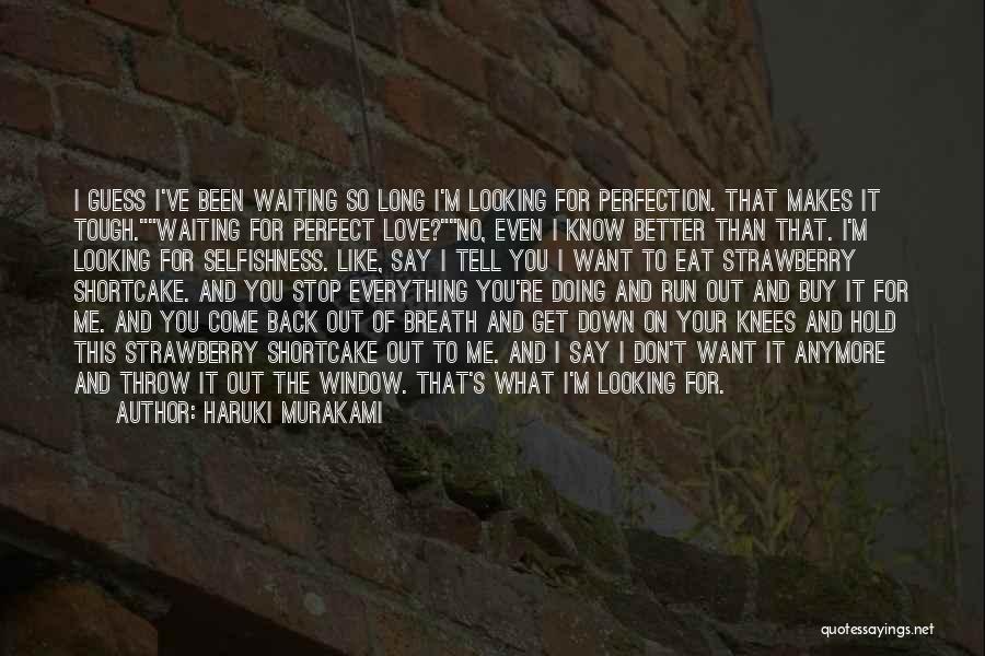 Haruki Murakami Quotes: I Guess I've Been Waiting So Long I'm Looking For Perfection. That Makes It Tough.waiting For Perfect Love?no, Even I