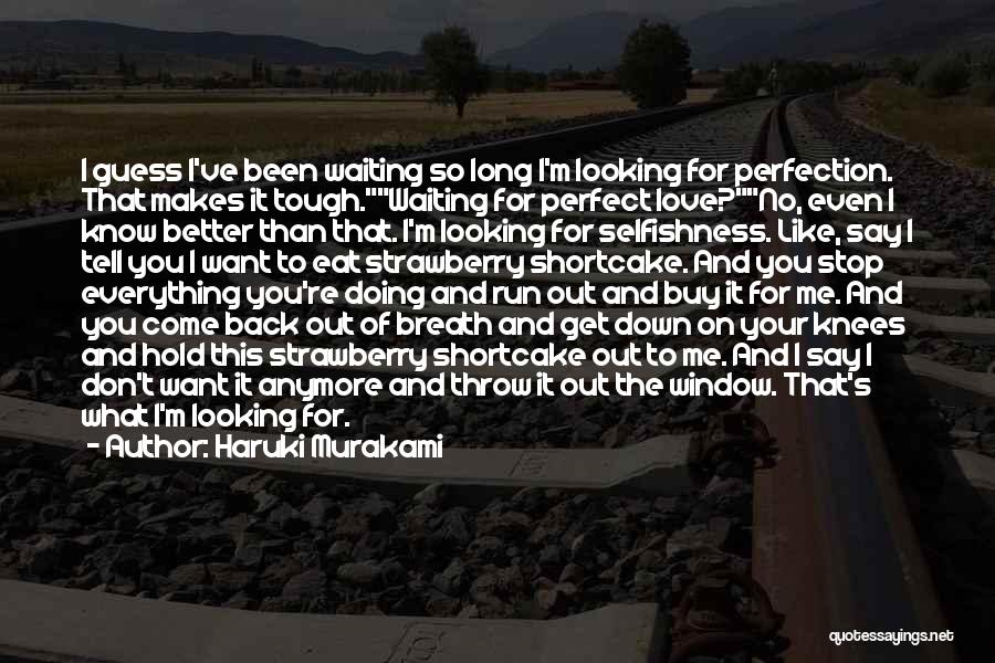 Haruki Murakami Quotes: I Guess I've Been Waiting So Long I'm Looking For Perfection. That Makes It Tough.waiting For Perfect Love?no, Even I