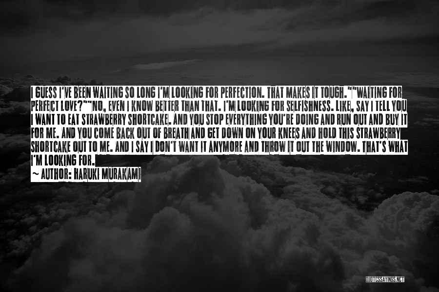 Haruki Murakami Quotes: I Guess I've Been Waiting So Long I'm Looking For Perfection. That Makes It Tough.waiting For Perfect Love?no, Even I