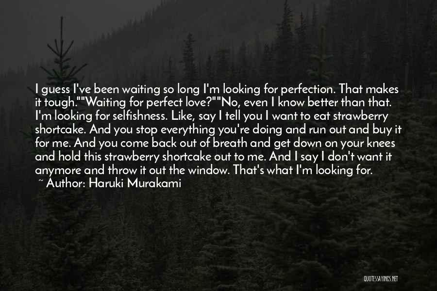 Haruki Murakami Quotes: I Guess I've Been Waiting So Long I'm Looking For Perfection. That Makes It Tough.waiting For Perfect Love?no, Even I