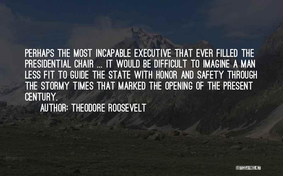 Theodore Roosevelt Quotes: Perhaps The Most Incapable Executive That Ever Filled The Presidential Chair ... It Would Be Difficult To Imagine A Man