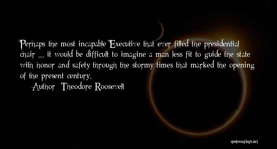 Theodore Roosevelt Quotes: Perhaps The Most Incapable Executive That Ever Filled The Presidential Chair ... It Would Be Difficult To Imagine A Man