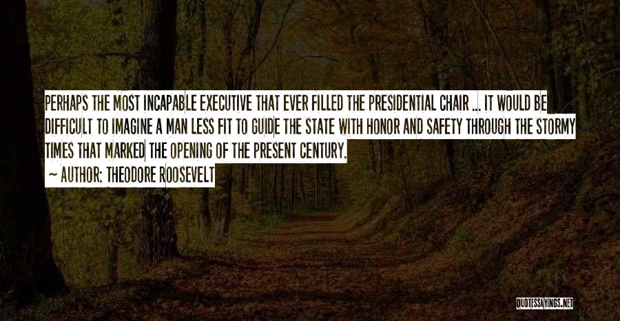 Theodore Roosevelt Quotes: Perhaps The Most Incapable Executive That Ever Filled The Presidential Chair ... It Would Be Difficult To Imagine A Man