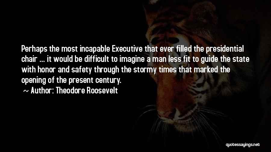 Theodore Roosevelt Quotes: Perhaps The Most Incapable Executive That Ever Filled The Presidential Chair ... It Would Be Difficult To Imagine A Man