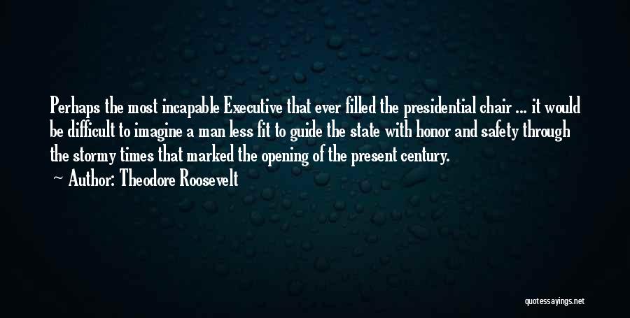 Theodore Roosevelt Quotes: Perhaps The Most Incapable Executive That Ever Filled The Presidential Chair ... It Would Be Difficult To Imagine A Man