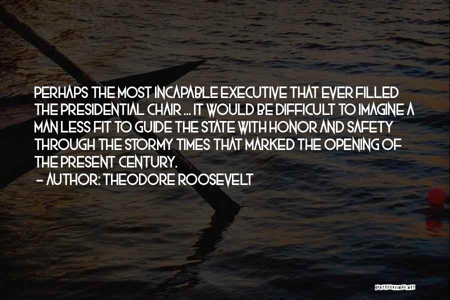 Theodore Roosevelt Quotes: Perhaps The Most Incapable Executive That Ever Filled The Presidential Chair ... It Would Be Difficult To Imagine A Man