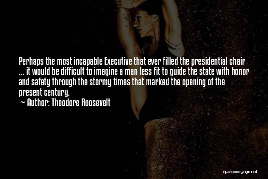 Theodore Roosevelt Quotes: Perhaps The Most Incapable Executive That Ever Filled The Presidential Chair ... It Would Be Difficult To Imagine A Man