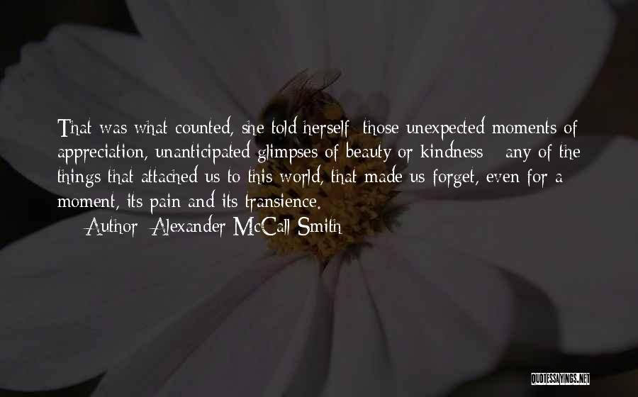 Alexander McCall Smith Quotes: That Was What Counted, She Told Herself: Those Unexpected Moments Of Appreciation, Unanticipated Glimpses Of Beauty Or Kindness - Any