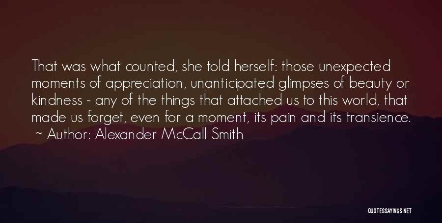 Alexander McCall Smith Quotes: That Was What Counted, She Told Herself: Those Unexpected Moments Of Appreciation, Unanticipated Glimpses Of Beauty Or Kindness - Any