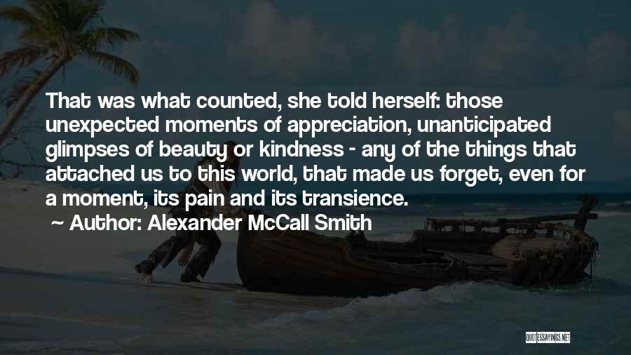 Alexander McCall Smith Quotes: That Was What Counted, She Told Herself: Those Unexpected Moments Of Appreciation, Unanticipated Glimpses Of Beauty Or Kindness - Any