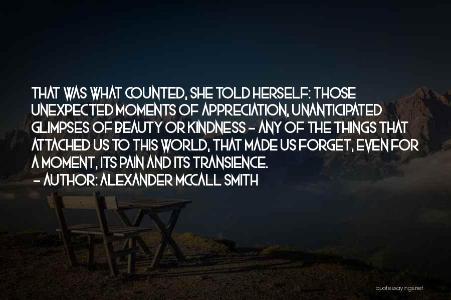 Alexander McCall Smith Quotes: That Was What Counted, She Told Herself: Those Unexpected Moments Of Appreciation, Unanticipated Glimpses Of Beauty Or Kindness - Any
