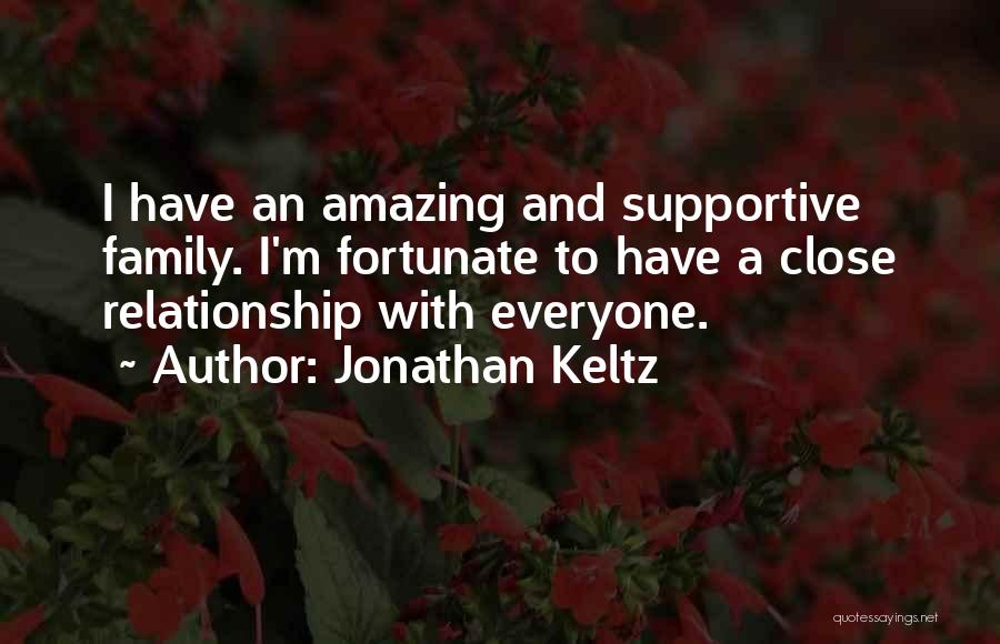 Jonathan Keltz Quotes: I Have An Amazing And Supportive Family. I'm Fortunate To Have A Close Relationship With Everyone.