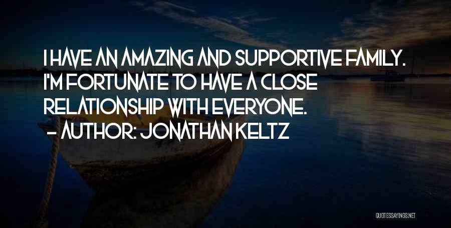 Jonathan Keltz Quotes: I Have An Amazing And Supportive Family. I'm Fortunate To Have A Close Relationship With Everyone.