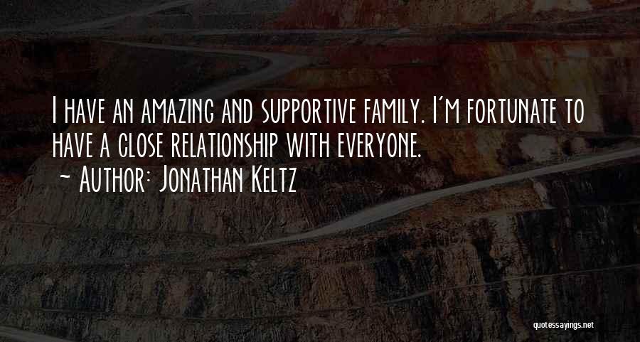 Jonathan Keltz Quotes: I Have An Amazing And Supportive Family. I'm Fortunate To Have A Close Relationship With Everyone.