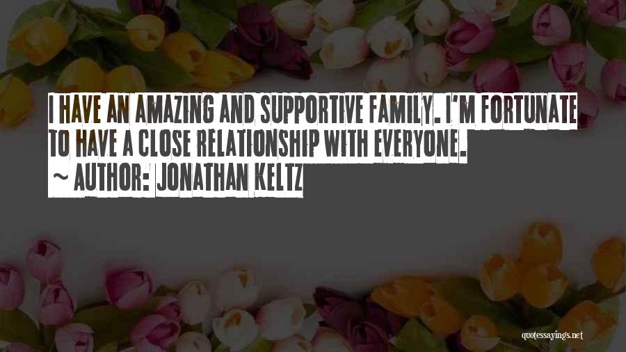 Jonathan Keltz Quotes: I Have An Amazing And Supportive Family. I'm Fortunate To Have A Close Relationship With Everyone.