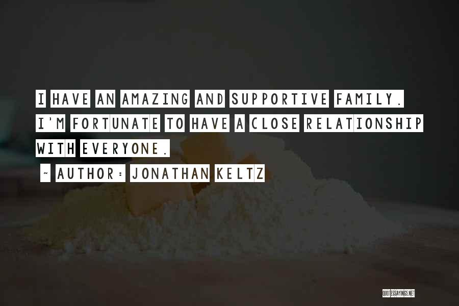 Jonathan Keltz Quotes: I Have An Amazing And Supportive Family. I'm Fortunate To Have A Close Relationship With Everyone.