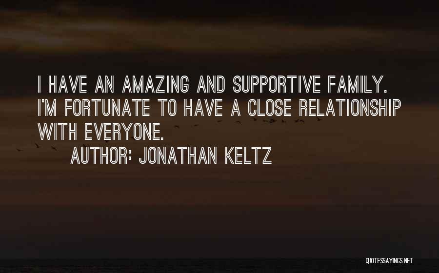 Jonathan Keltz Quotes: I Have An Amazing And Supportive Family. I'm Fortunate To Have A Close Relationship With Everyone.