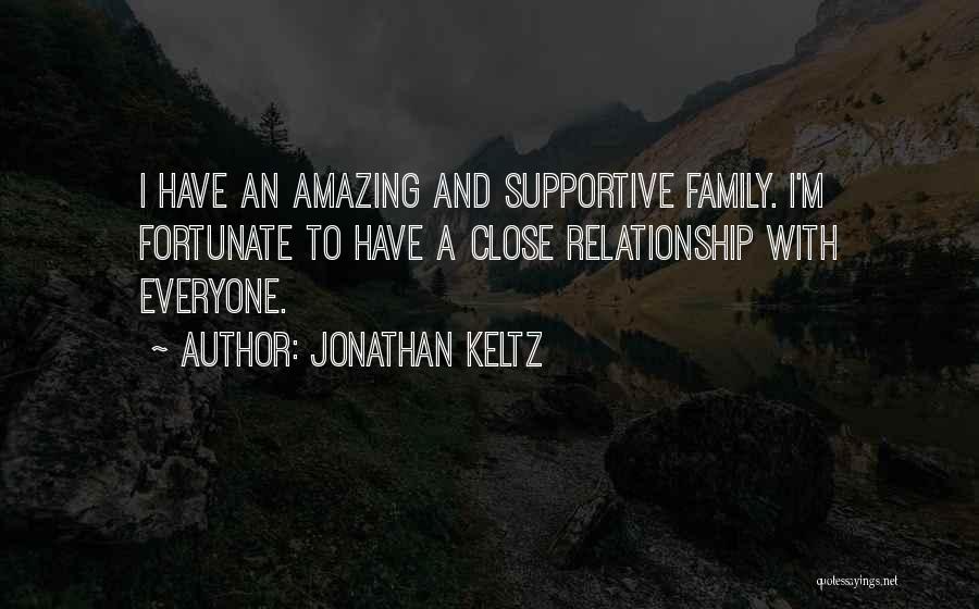 Jonathan Keltz Quotes: I Have An Amazing And Supportive Family. I'm Fortunate To Have A Close Relationship With Everyone.