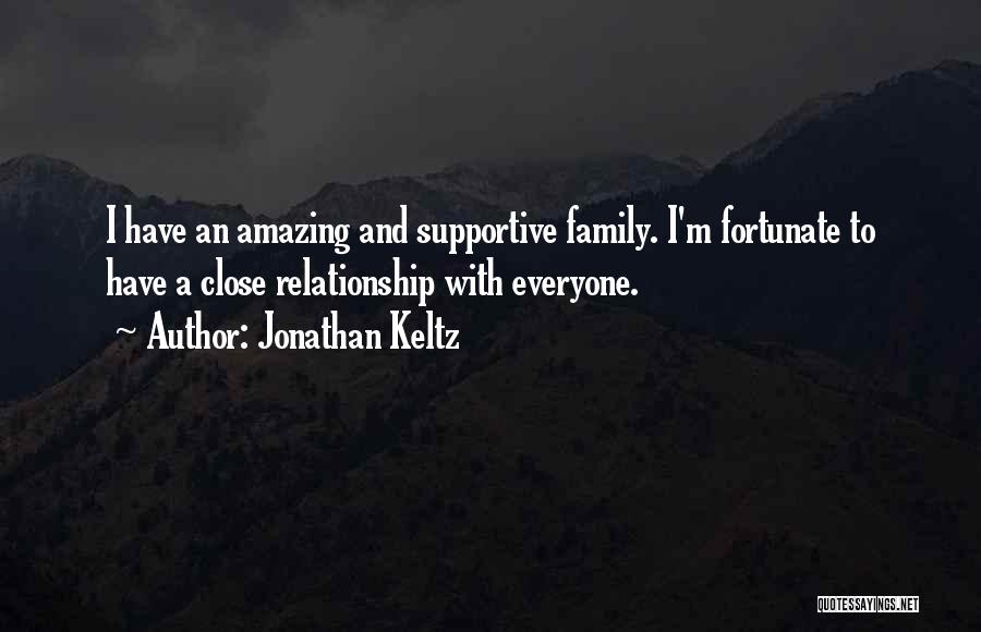 Jonathan Keltz Quotes: I Have An Amazing And Supportive Family. I'm Fortunate To Have A Close Relationship With Everyone.