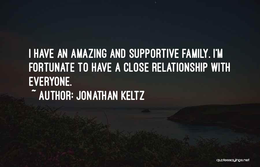 Jonathan Keltz Quotes: I Have An Amazing And Supportive Family. I'm Fortunate To Have A Close Relationship With Everyone.