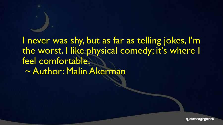 Malin Akerman Quotes: I Never Was Shy, But As Far As Telling Jokes, I'm The Worst. I Like Physical Comedy; It's Where I