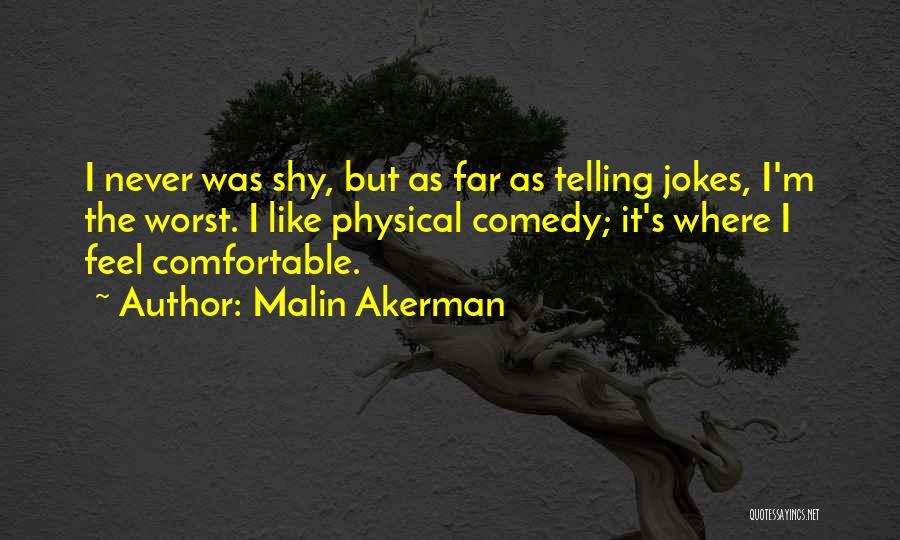 Malin Akerman Quotes: I Never Was Shy, But As Far As Telling Jokes, I'm The Worst. I Like Physical Comedy; It's Where I