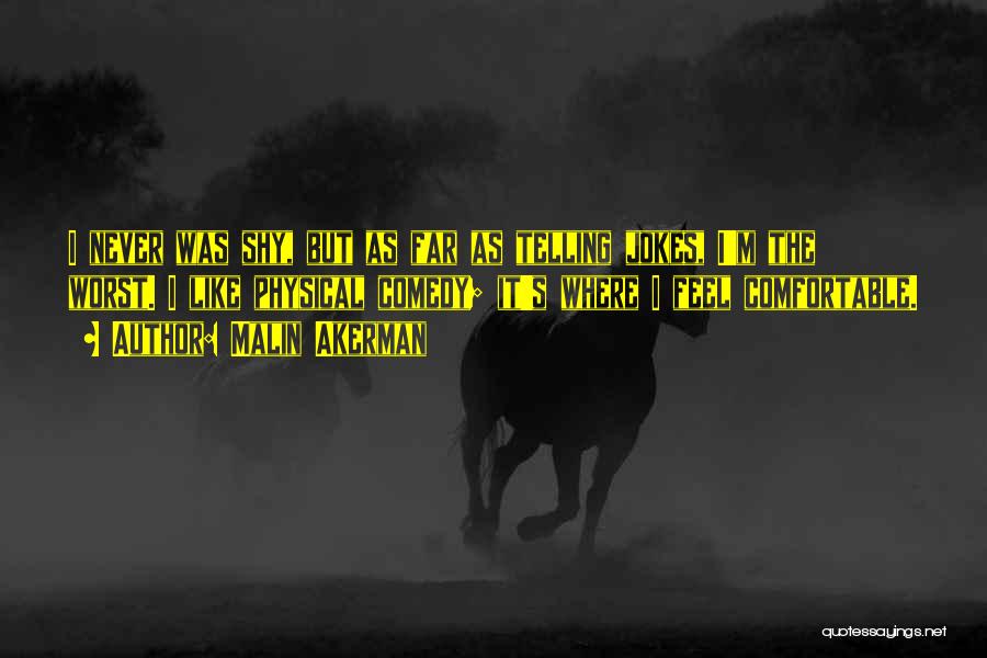 Malin Akerman Quotes: I Never Was Shy, But As Far As Telling Jokes, I'm The Worst. I Like Physical Comedy; It's Where I
