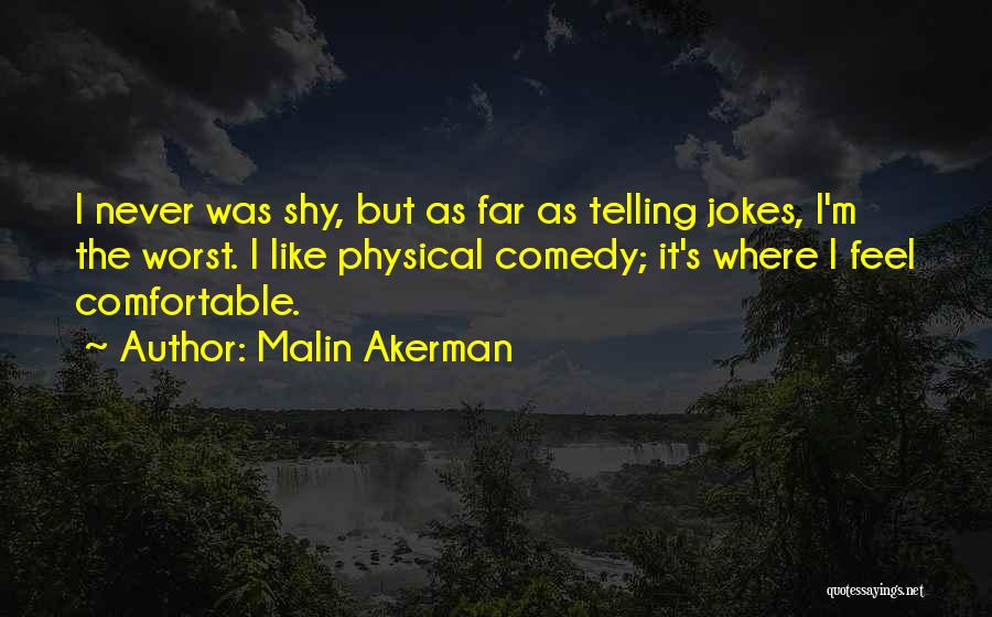 Malin Akerman Quotes: I Never Was Shy, But As Far As Telling Jokes, I'm The Worst. I Like Physical Comedy; It's Where I