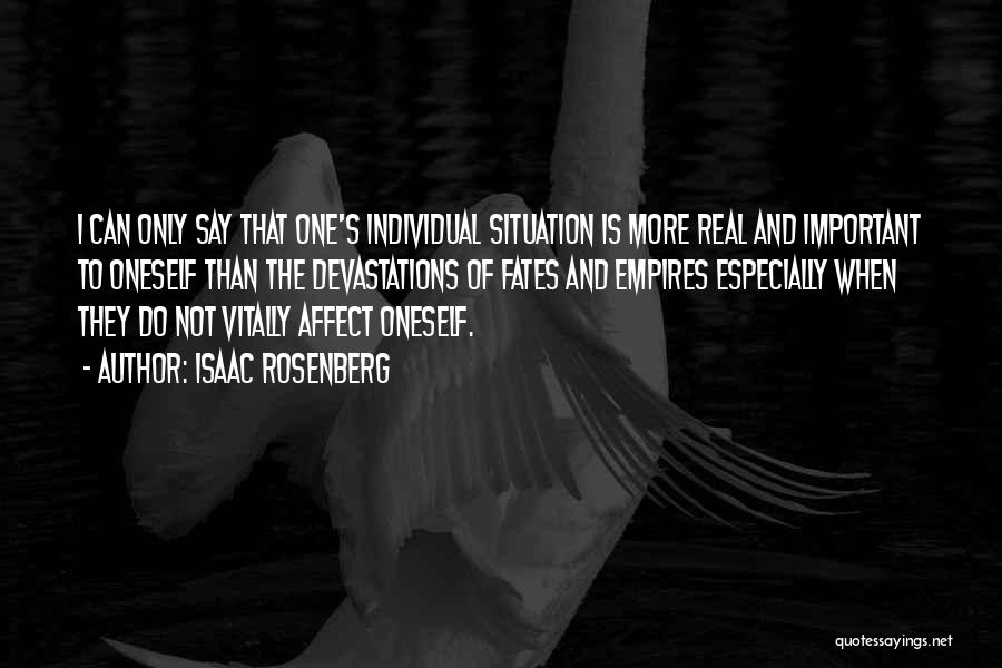 Isaac Rosenberg Quotes: I Can Only Say That One's Individual Situation Is More Real And Important To Oneself Than The Devastations Of Fates