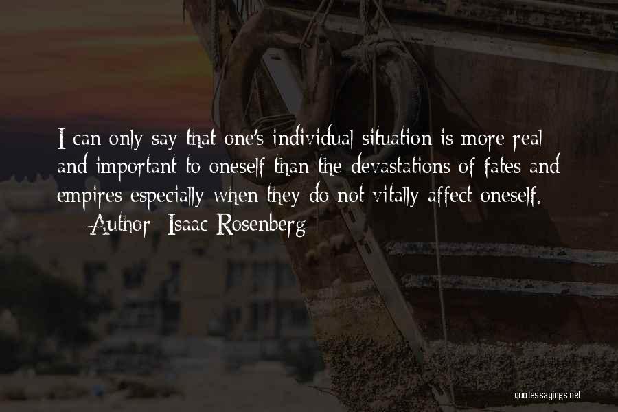 Isaac Rosenberg Quotes: I Can Only Say That One's Individual Situation Is More Real And Important To Oneself Than The Devastations Of Fates