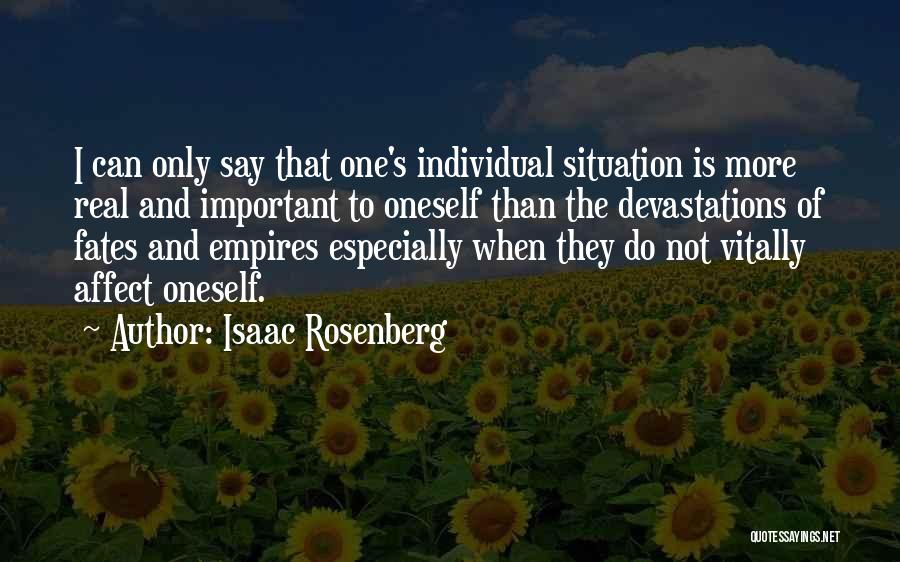 Isaac Rosenberg Quotes: I Can Only Say That One's Individual Situation Is More Real And Important To Oneself Than The Devastations Of Fates