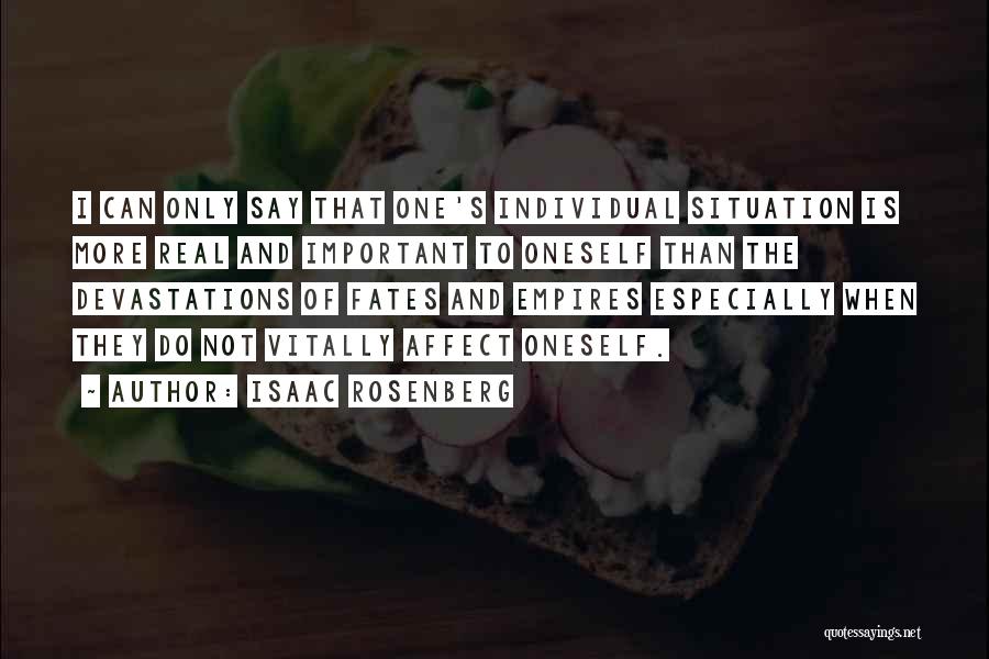 Isaac Rosenberg Quotes: I Can Only Say That One's Individual Situation Is More Real And Important To Oneself Than The Devastations Of Fates