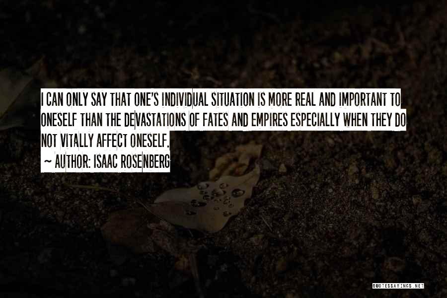 Isaac Rosenberg Quotes: I Can Only Say That One's Individual Situation Is More Real And Important To Oneself Than The Devastations Of Fates