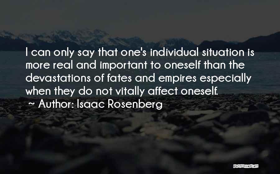 Isaac Rosenberg Quotes: I Can Only Say That One's Individual Situation Is More Real And Important To Oneself Than The Devastations Of Fates