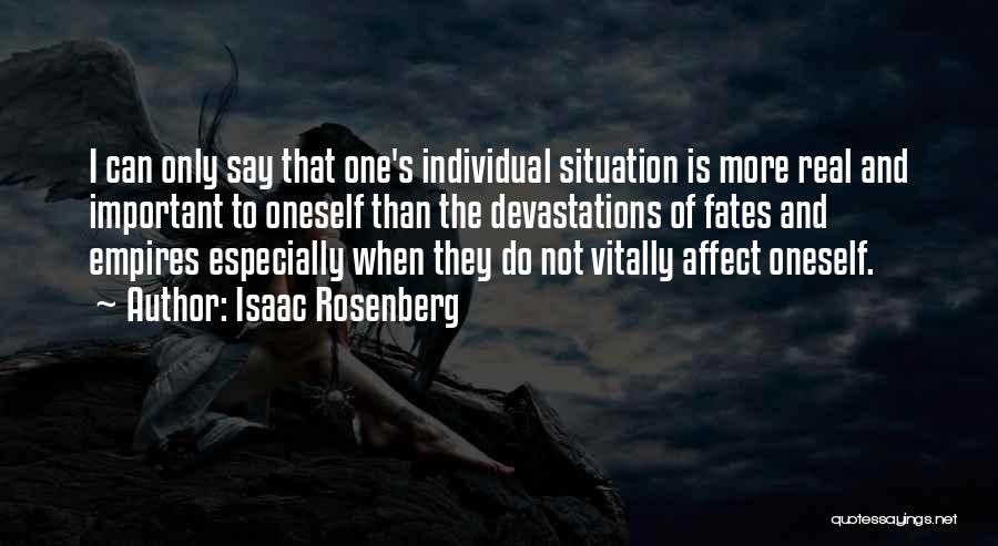 Isaac Rosenberg Quotes: I Can Only Say That One's Individual Situation Is More Real And Important To Oneself Than The Devastations Of Fates