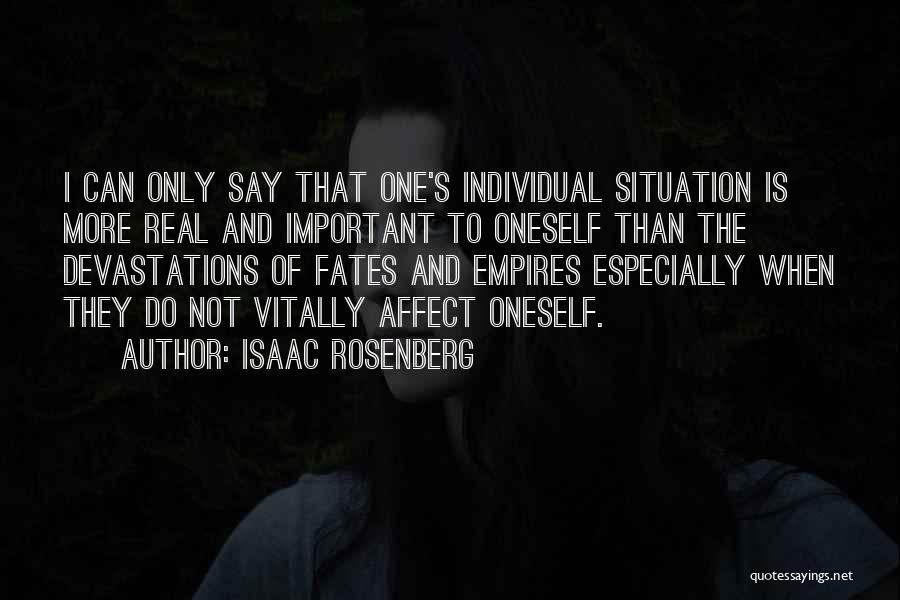 Isaac Rosenberg Quotes: I Can Only Say That One's Individual Situation Is More Real And Important To Oneself Than The Devastations Of Fates