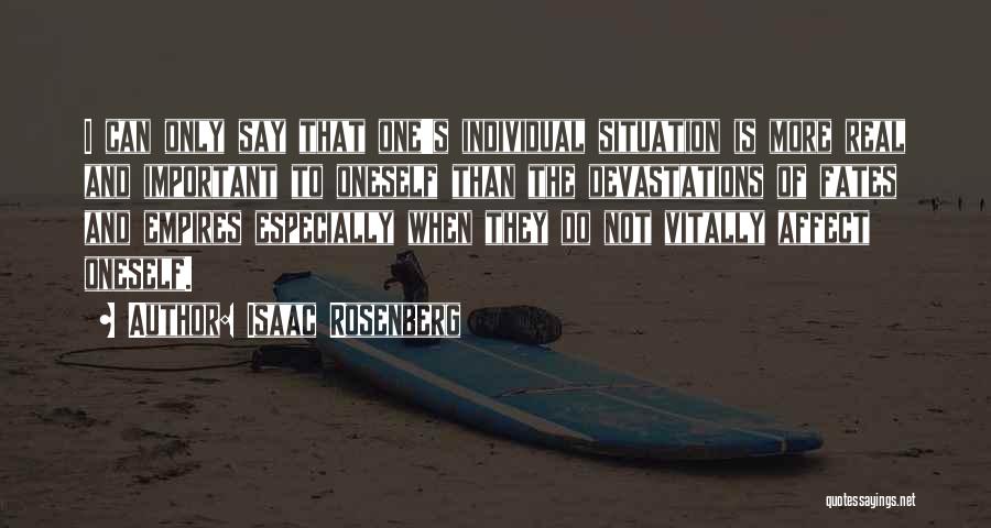 Isaac Rosenberg Quotes: I Can Only Say That One's Individual Situation Is More Real And Important To Oneself Than The Devastations Of Fates