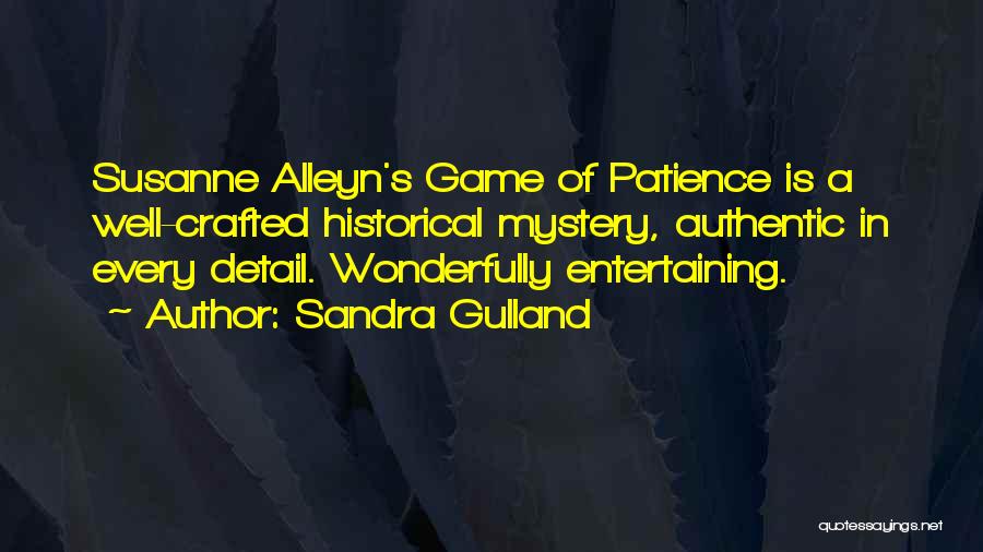 Sandra Gulland Quotes: Susanne Alleyn's Game Of Patience Is A Well-crafted Historical Mystery, Authentic In Every Detail. Wonderfully Entertaining.