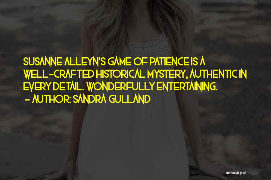 Sandra Gulland Quotes: Susanne Alleyn's Game Of Patience Is A Well-crafted Historical Mystery, Authentic In Every Detail. Wonderfully Entertaining.