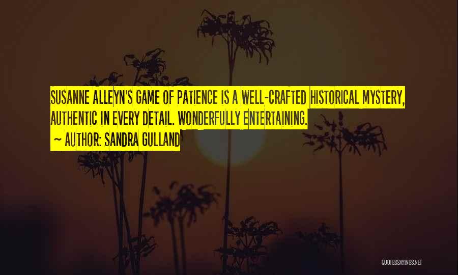 Sandra Gulland Quotes: Susanne Alleyn's Game Of Patience Is A Well-crafted Historical Mystery, Authentic In Every Detail. Wonderfully Entertaining.